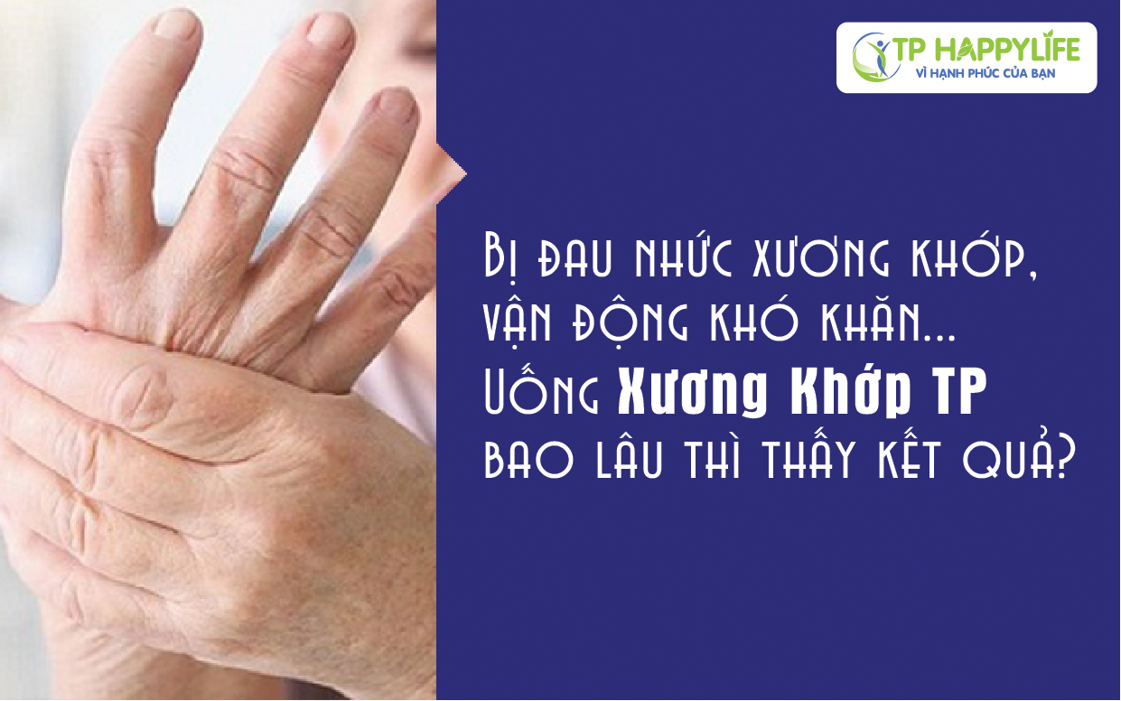 Bị đau nhức xương khớp, vận động khó khăn… dùng Xương Khớp TP bao lâu thì có kết qua?