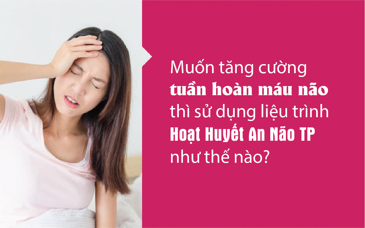 Muốn tăng cường tuần hoàn máu não thì sử dụng liệu trình Hoạt Huyết An Não TP như thế nào?